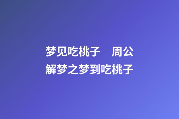 梦见吃桃子　周公解梦之梦到吃桃子